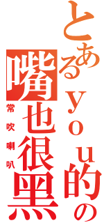 とあるｙｏｕ的の嘴也很黑（常吹喇叭）