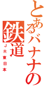 とあるバナナの鉄道（ＪＲ東日本）