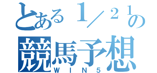 とある１／２１の競馬予想（ＷＩＮ５）