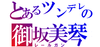 とあるツンデレの御坂美琴（レールガン）