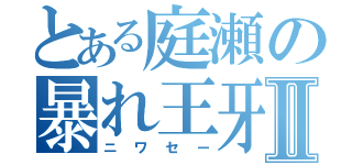 とある庭瀬の暴れ王牙Ⅱ（ニワセー）