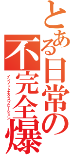 とある日常の不完全爆破（インノットエクスプローション）