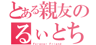 とある親友のるぃとちぃ（Ｆｏｒｅｖｅｒ Ｆｒｉｅｎｄ）