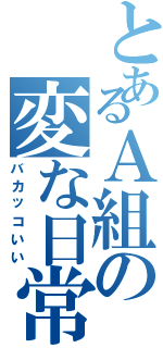 とあるＡ組の変な日常（バカッコいい）