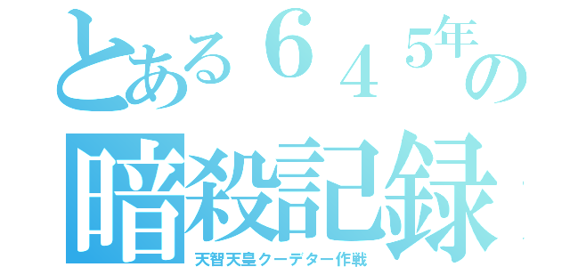 とある６４５年の暗殺記録（天智天皇クーデター作戦）