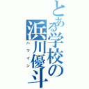 とある学校の浜川優斗（ハマイン）