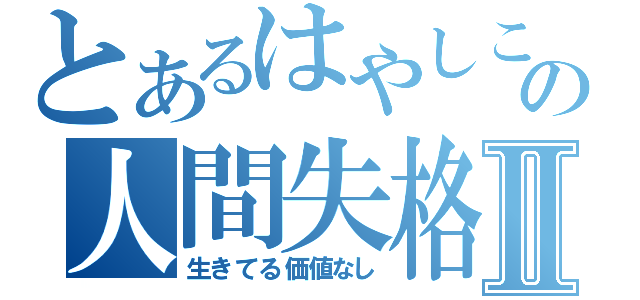 とあるはやしこの人間失格Ⅱ（生きてる価値なし）