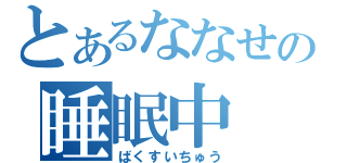 とあるななせの睡眠中（ばくすいちゅう）