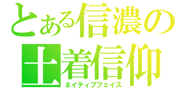 とある信濃の土着信仰（ネイティブフェイス）