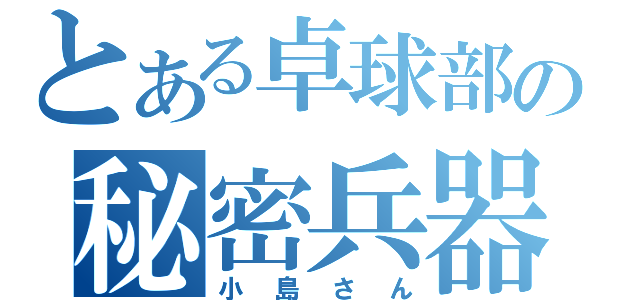 とある卓球部の秘密兵器（小島さん）