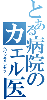 とある病院のカエル医者（ヘヴンキャンセラー）