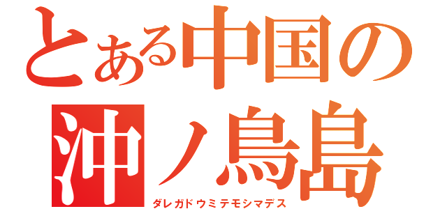 とある中国の沖ノ鳥島（ダレガドウミテモシマデス）