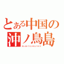 とある中国の沖ノ鳥島（ダレガドウミテモシマデス）