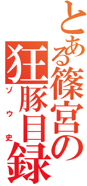 とある篠宮の狂豚目録（ゾウ史）