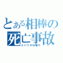 とある相棒の死亡事故（というのは嘘だ）