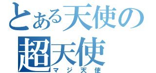 とある天使の超天使（マジ天使）