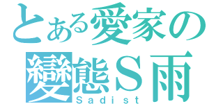 とある愛家の變態Ｓ雨（Ｓａｄｉｓｔ）