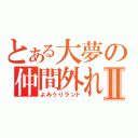 とある大夢の仲間外れⅡ（よみうりランド）