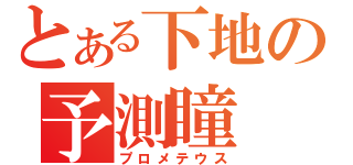 とある下地の予測瞳（プロメテウス）