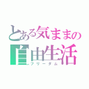 とある気ままの自由生活（フリーダム）