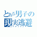 とある男子の現実逃避（ヘヤソウジ）