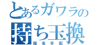 とあるガワラの持ち玉換金（指名手配）