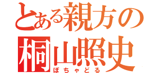 とある親方の桐山照史（ぽちゃどる）