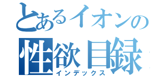 とあるイオンの性欲目録（インデックス）