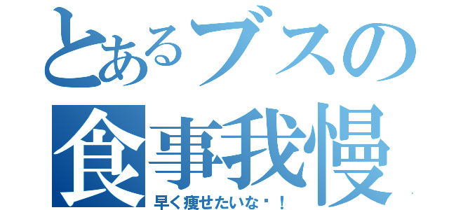 とあるブスの食事我慢（早く痩せたいな〜！）