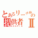 とあるリーチ棒の提供者Ⅱ（ＡＳＡＰＩＮ）