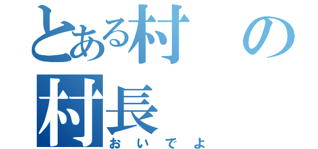 とある村の村長（おいでよ）