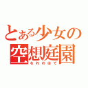 とある少女の空想庭園（なれのはて）