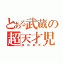 とある武蔵の超天才児（神山勇気）