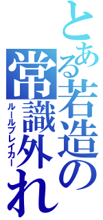 とある若造の常識外れ（ルールブレイカー）