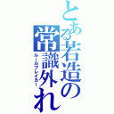 とある若造の常識外れ（ルールブレイカー）