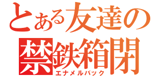 とある友達の禁鉄箱閉（エナメルバック）