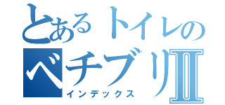 とあるトイレのベチブリューⅡ（インデックス）