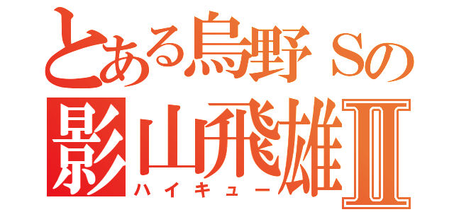 とある烏野Ｓの影山飛雄Ⅱ（ハイキュー）