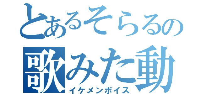 とあるそらるの歌みた動画（イケメンボイス）