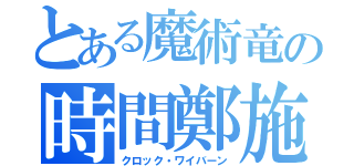 とある魔術竜の時間鄭施（クロック・ワイバーン）