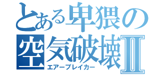 とある卑猥の空気破壊Ⅱ（エアーブレイカー）