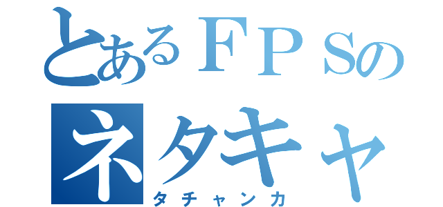 とあるＦＰＳのネタキャラ（タチャンカ）