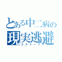 とある中二病の現実逃避（エスケープ）