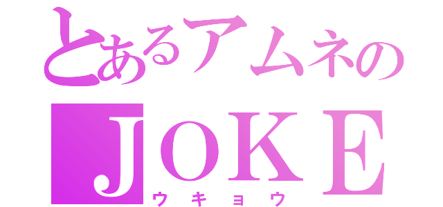 とあるアムネのＪＯＫＥＲ（ウキョウ）