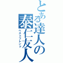 とある達人の泰仁友人（ベストフレンド）