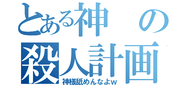 とある神の殺人計画（神様舐めんなよｗ）