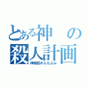 とある神の殺人計画（神様舐めんなよｗ）