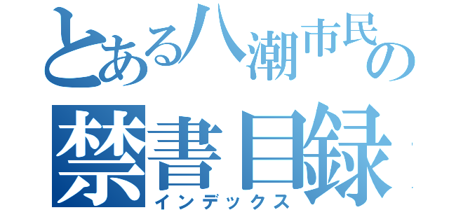 とある八潮市民の禁書目録（インデックス）