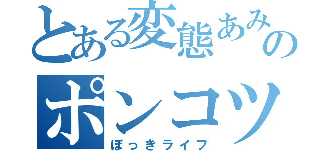 とある変態あみぽのポンコツ目録（ぼっきライフ）