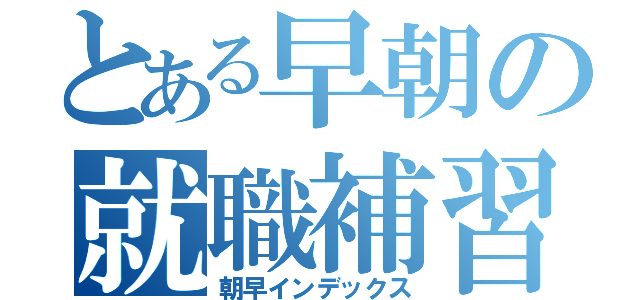 とある早朝の就職補習（朝早インデックス）